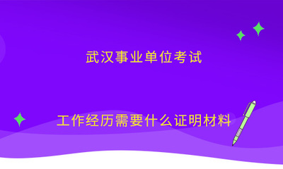 武汉事业单位考试工作经历需要什么证明材料